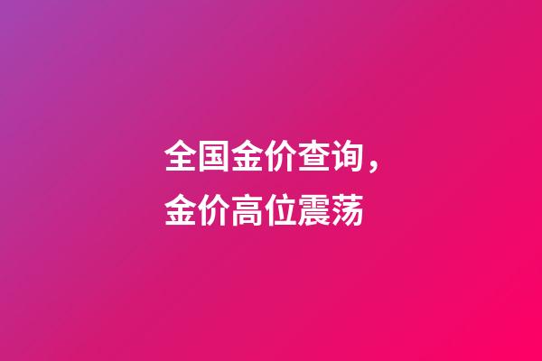 全国金价查询，金价高位震荡-第1张-观点-玄机派