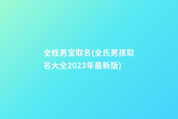 全姓男宝取名(全氏男孩取名大全2023年最新版)