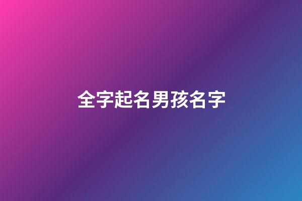 全字起名男孩名字(带全字的名字男宝)-第1张-男孩起名-玄机派