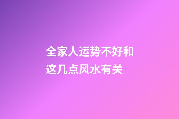 全家人运势不好和这几点风水有关