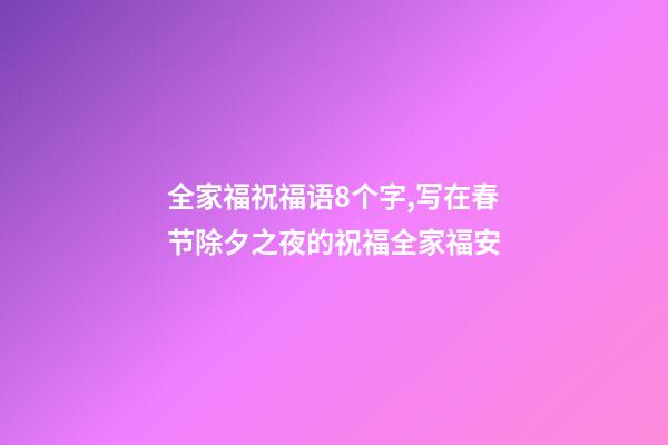全家福祝福语8个字,写在春节除夕之夜的祝福全家福安-第1张-观点-玄机派