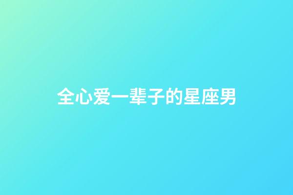 全心爱一辈子的星座男-第1张-星座运势-玄机派