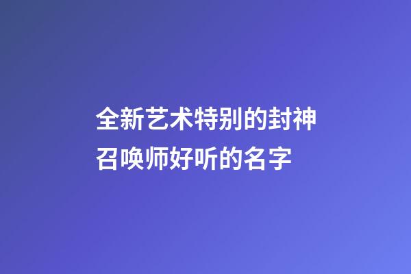 全新艺术特别的封神召唤师好听的名字
