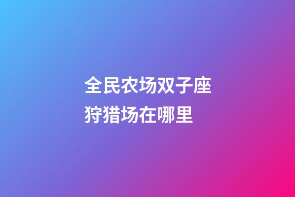 全民农场双子座狩猎场在哪里-第1张-星座运势-玄机派
