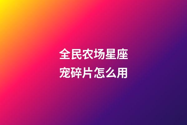 全民农场星座宠碎片怎么用-第1张-星座运势-玄机派