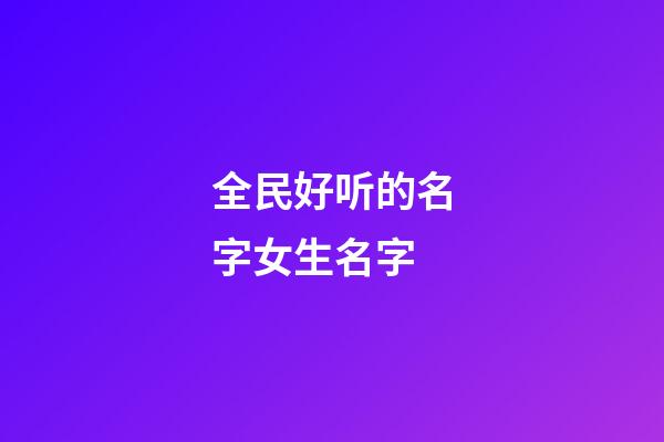全民好听的名字女生名字(好看的全民名字)-第1张-女孩起名-玄机派