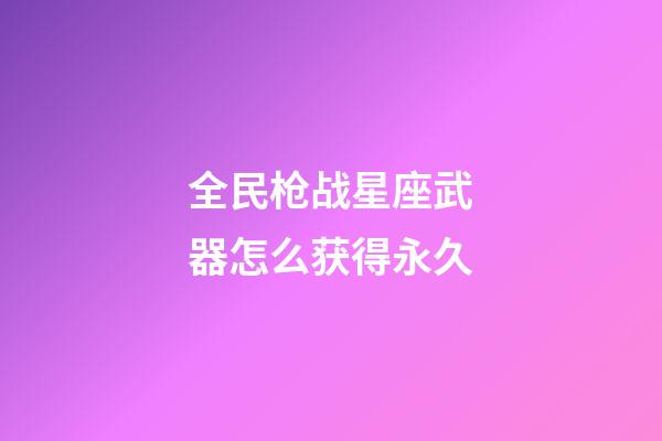 全民枪战星座武器怎么获得永久-第1张-星座运势-玄机派