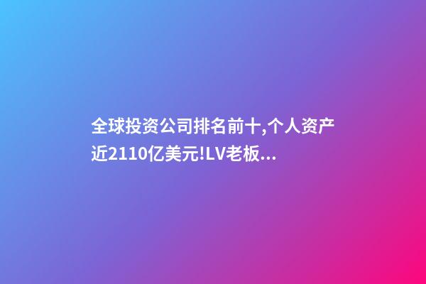 全球投资公司排名前十,个人资产近2110亿美元!LV老板再成世界首富-第1张-观点-玄机派