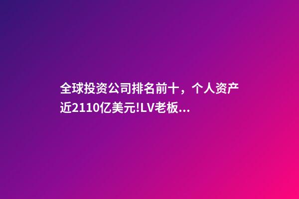 全球投资公司排名前十，个人资产近2110亿美元!LV老板再成世界首富-第1张-观点-玄机派