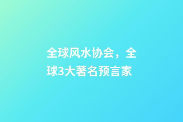 全球风水协会，全球3大著名预言家-第1张-观点-玄机派