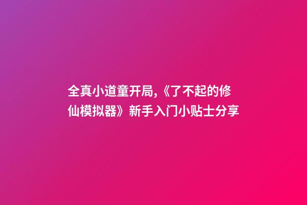 全真小道童开局,《了不起的修仙模拟器》新手入门小贴士分享-第1张-观点-玄机派