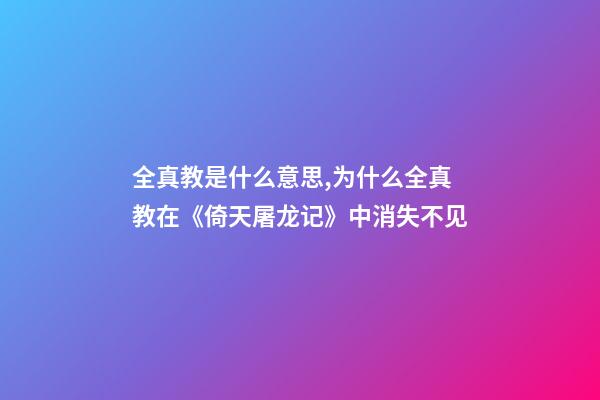 全真教是什么意思,为什么全真教在《倚天屠龙记》中消失不见-第1张-观点-玄机派