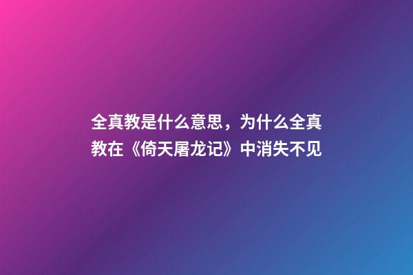 全真教是什么意思，为什么全真教在《倚天屠龙记》中消失不见-第1张-观点-玄机派