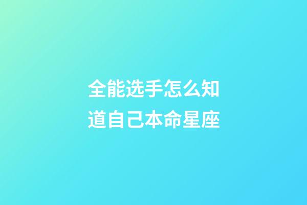 全能选手怎么知道自己本命星座-第1张-星座运势-玄机派