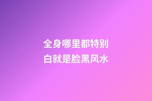 全身哪里都特别白就是脸黑风水