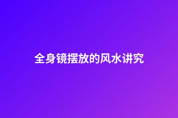 全身镜摆放的风水讲究