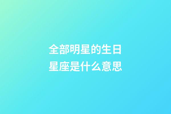 全部明星的生日星座是什么意思-第1张-星座运势-玄机派