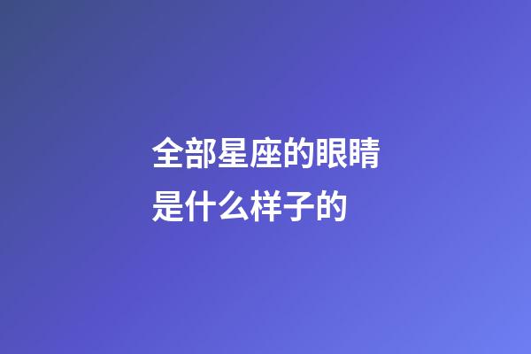 全部星座的眼睛是什么样子的-第1张-星座运势-玄机派