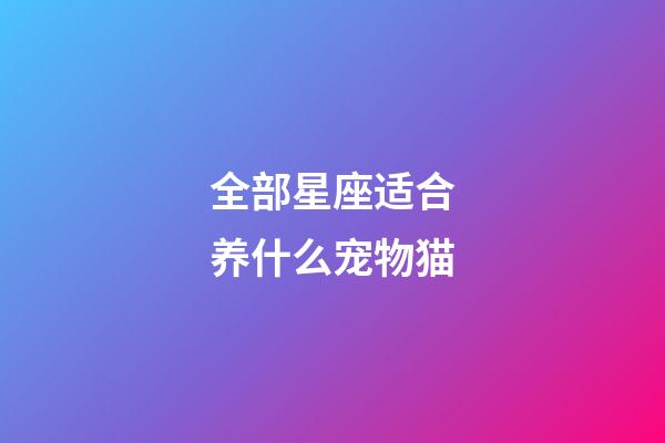 全部星座适合养什么宠物猫-第1张-星座运势-玄机派