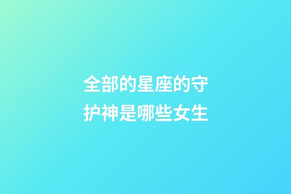 全部的星座的守护神是哪些女生-第1张-星座运势-玄机派