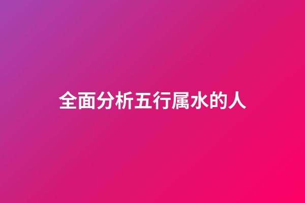全面分析五行属水的人