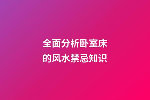 全面分析卧室床的风水禁忌知识