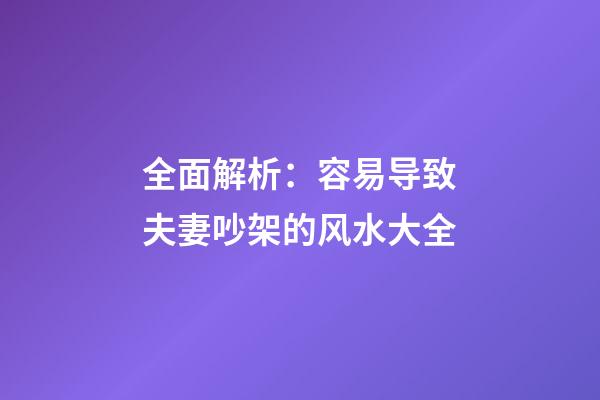 全面解析：容易导致夫妻吵架的风水大全