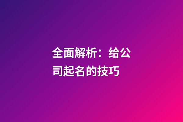 全面解析：给公司起名的技巧