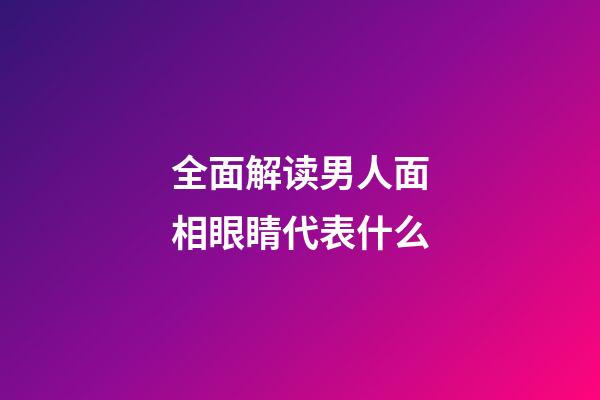 全面解读男人面相眼睛代表什么