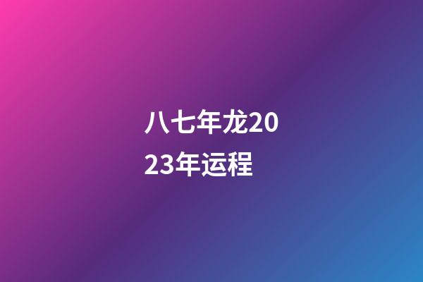 八七年龙2023年运程