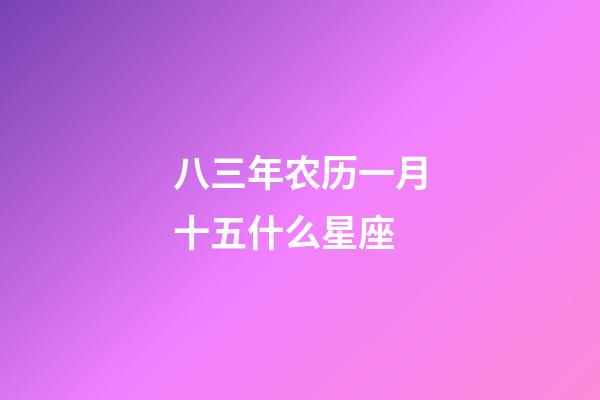 八三年农历一月十五什么星座-第1张-星座运势-玄机派