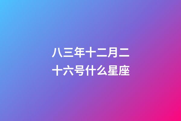 八三年十二月二十六号什么星座-第1张-星座运势-玄机派