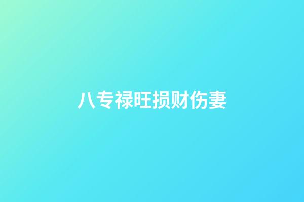 八专禄旺损财伤妻