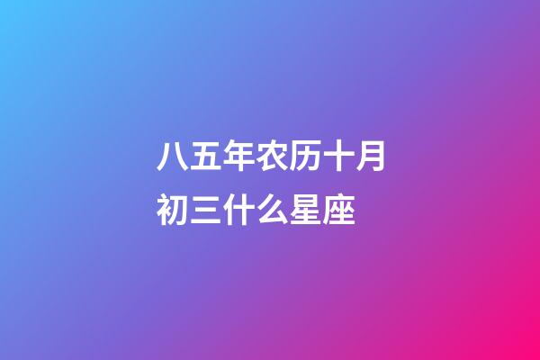 八五年农历十月初三什么星座-第1张-星座运势-玄机派