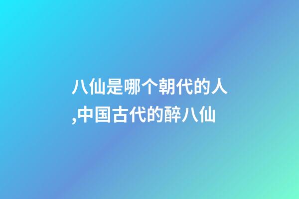 八仙是哪个朝代的人,中国古代的醉八仙-第1张-观点-玄机派