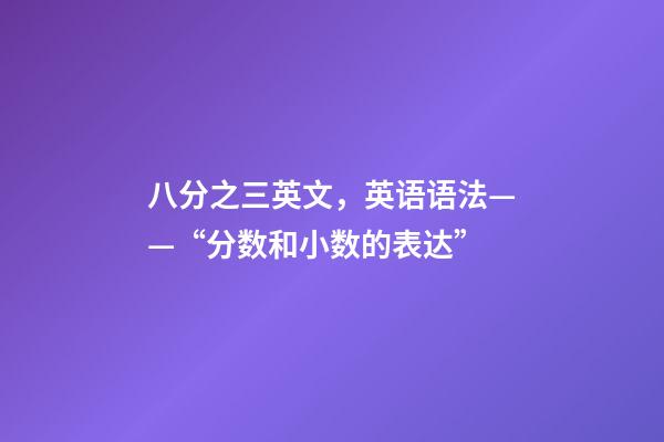 八分之三英文，英语语法——“分数和小数的表达”-第1张-观点-玄机派