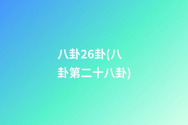 八卦26卦(八卦第二十八卦)