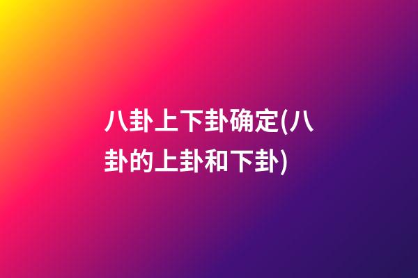 八卦上下卦确定(八卦的上卦和下卦)
