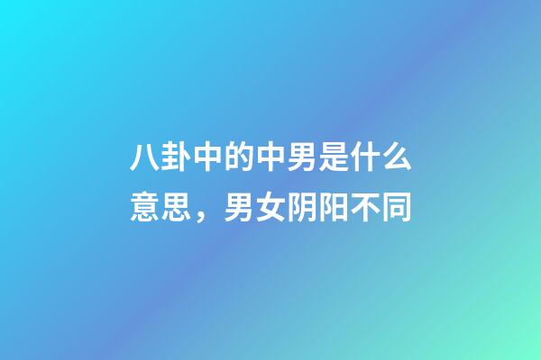 八卦中的中男是什么意思，男女阴阳不同-第1张-观点-玄机派
