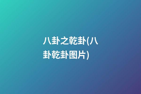 八卦之乾卦(八卦乾卦图片)