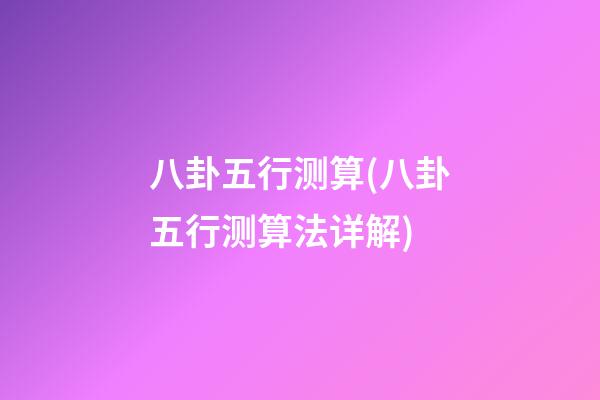 八卦五行测算(八卦五行测算法详解)