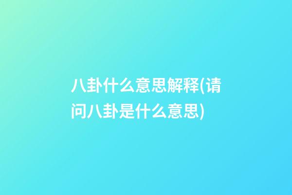 八卦什么意思解释(请问八卦是什么意思)