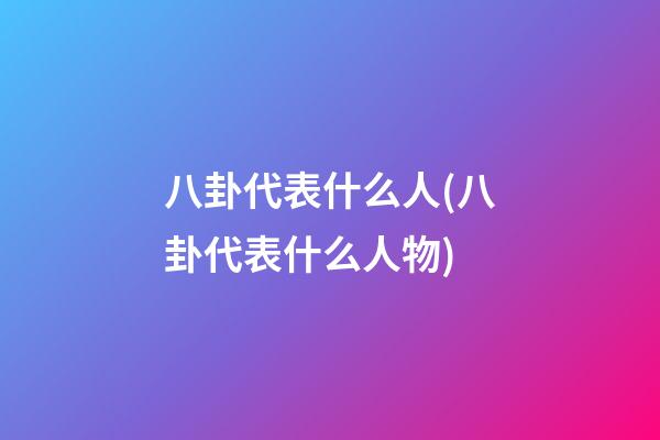 八卦代表什么人(八卦代表什么人物)