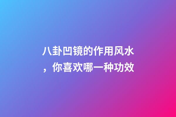 八卦凹镜的作用风水，你喜欢哪一种功效