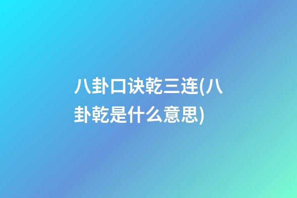 八卦口诀乾三连(八卦乾是什么意思)