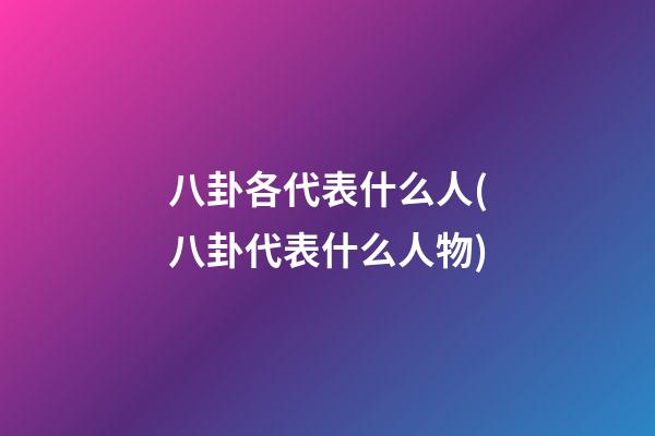八卦各代表什么人(八卦代表什么人物)