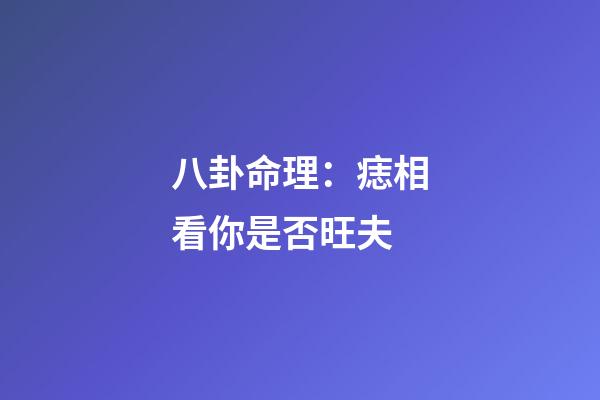 八卦命理：痣相看你是否旺夫