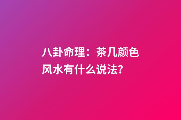八卦命理：茶几颜色风水有什么说法？