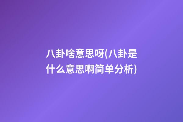 八卦啥意思呀(八卦是什么意思啊简单分析)