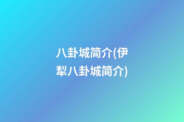 八卦城简介(伊犁八卦城简介)
